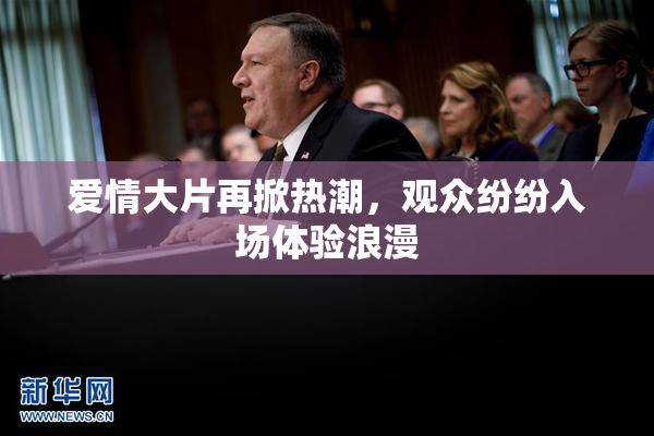 爱情大片再掀热潮，观众纷纷入场体验浪漫