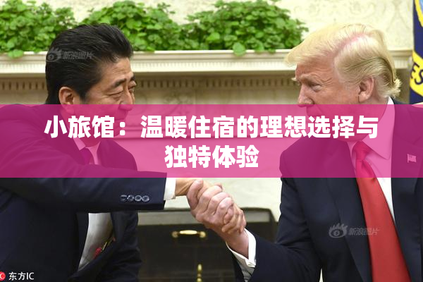 小旅馆：温暖住宿的理想选择与独特体验