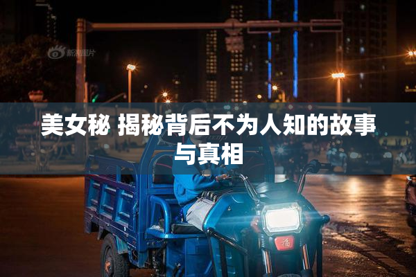 美女秘 揭秘背后不为人知的故事与真相