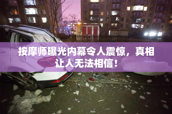 按摩师曝光内幕令人震惊，真相让人无法相信！