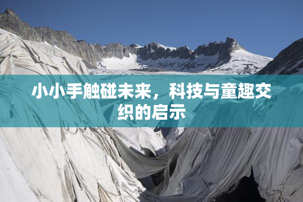 小小手触碰未来，科技与童趣交织的启示