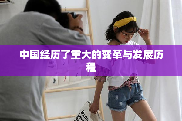 中国经历了重大的变革与发展历程