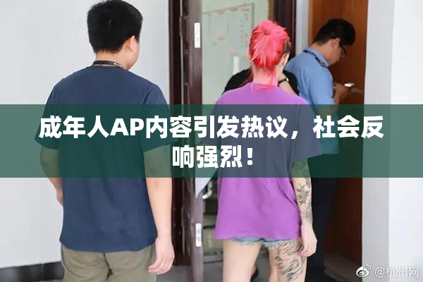 成年人AP内容引发热议，社会反响强烈！