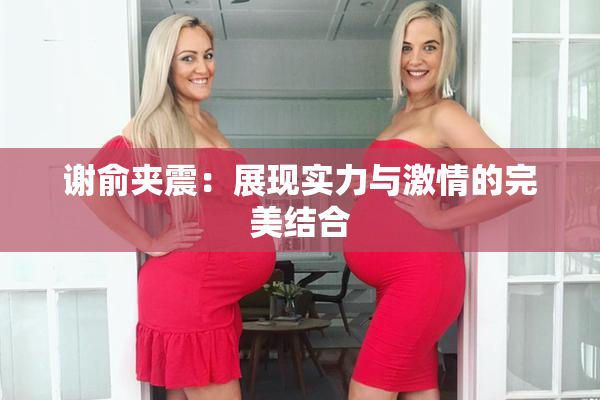 谢俞夹震：展现实力与激情的完美结合