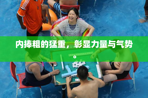 内捧粗的猛重，彰显力量与气势。