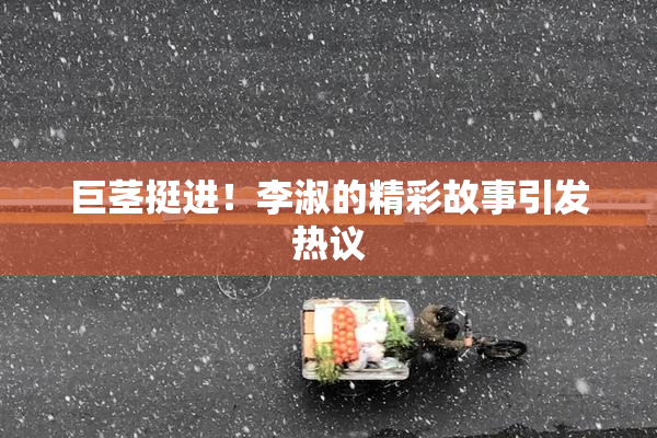 巨茎挺进！李淑的精彩故事引发热议
