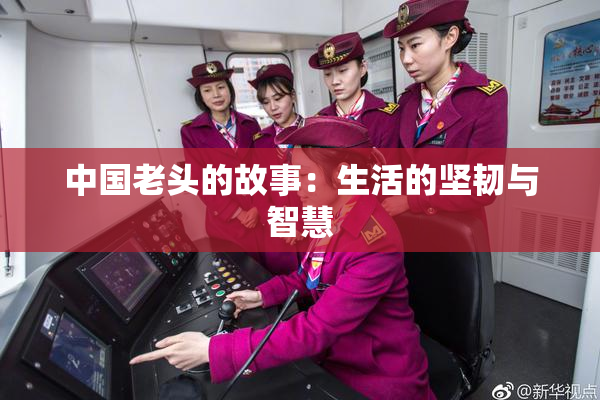 中国老头的故事：生活的坚韧与智慧