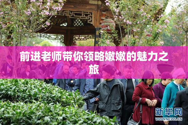 前进老师带你领略嫩嫩的魅力之旅