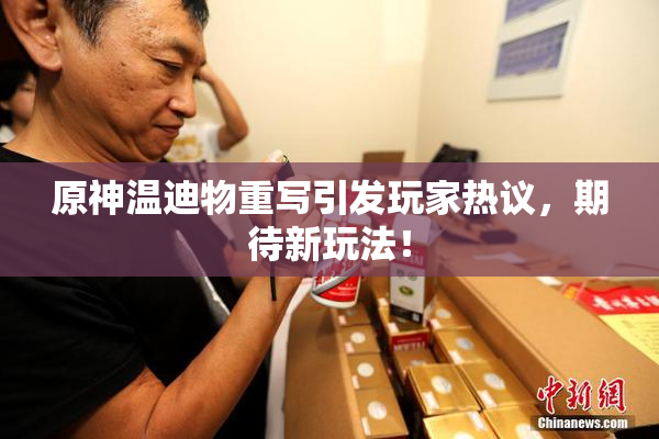 原神温迪物重写引发玩家热议，期待新玩法！