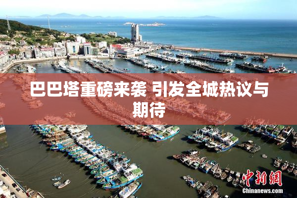 巴巴塔重磅来袭 引发全城热议与期待