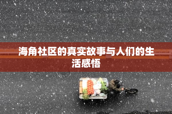 海角社区的真实故事与人们的生活感悟