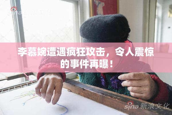 李慕婉遭遇疯狂攻击，令人震惊的事件再曝！
