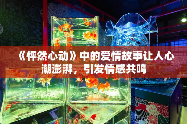 《怦然心动》中的爱情故事让人心潮澎湃，引发情感共鸣