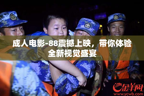 成人电影-88震撼上映，带你体验全新视觉盛宴