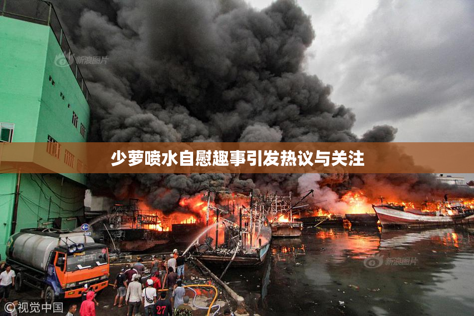 少萝喷水自慰趣事引发热议与关注