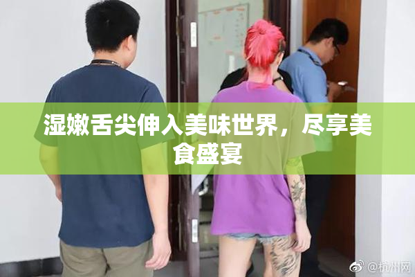 湿嫩舌尖伸入美味世界，尽享美食盛宴