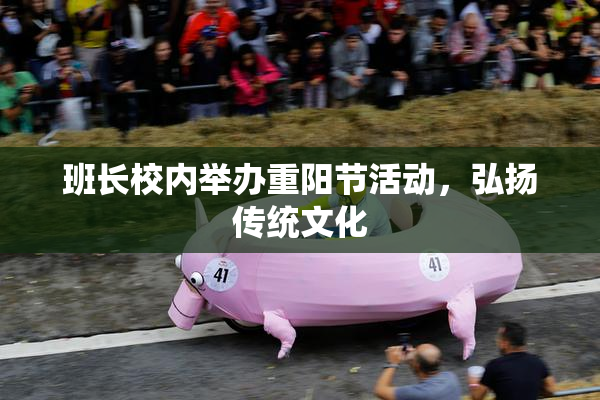 班长校内举办重阳节活动，弘扬传统文化