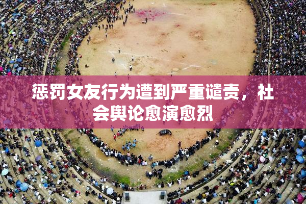 惩罚女友行为遭到严重谴责，社会舆论愈演愈烈