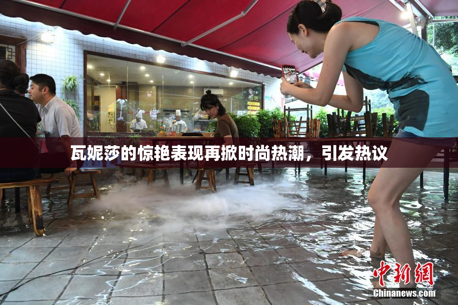 瓦妮莎的惊艳表现再掀时尚热潮，引发热议