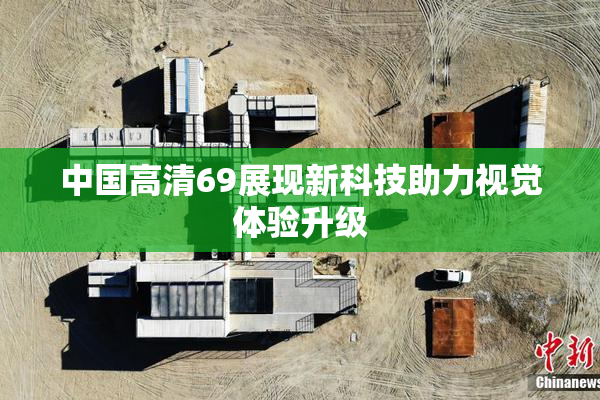 中国高清69展现新科技助力视觉体验升级