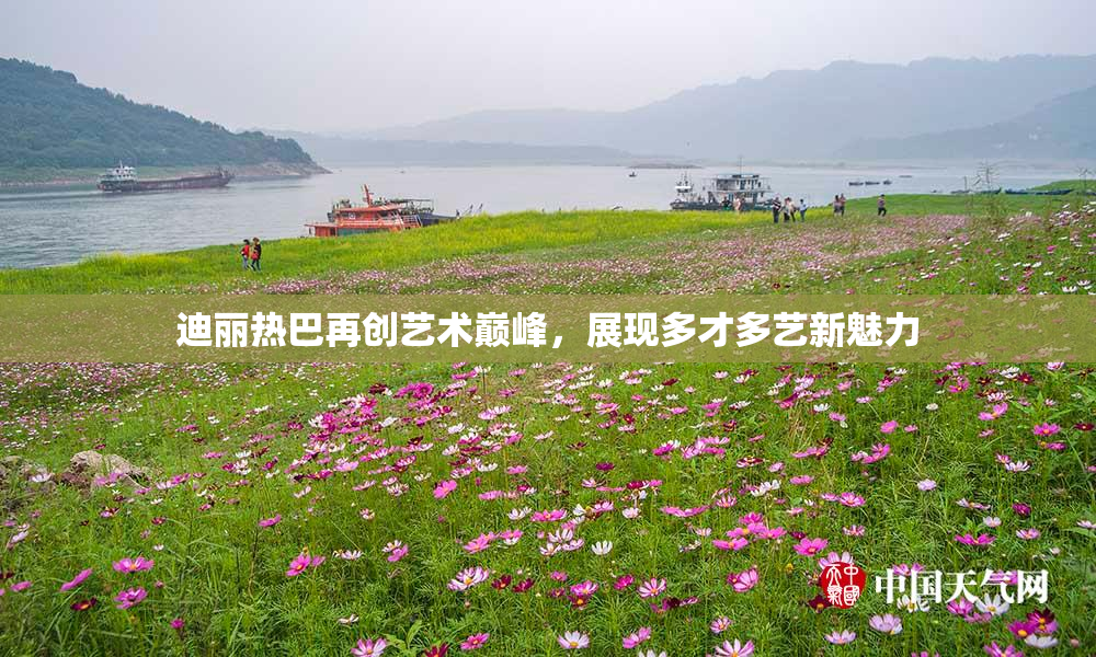 迪丽热巴再创艺术巅峰，展现多才多艺新魅力