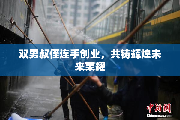双男叔侄连手创业，共铸辉煌未来荣耀