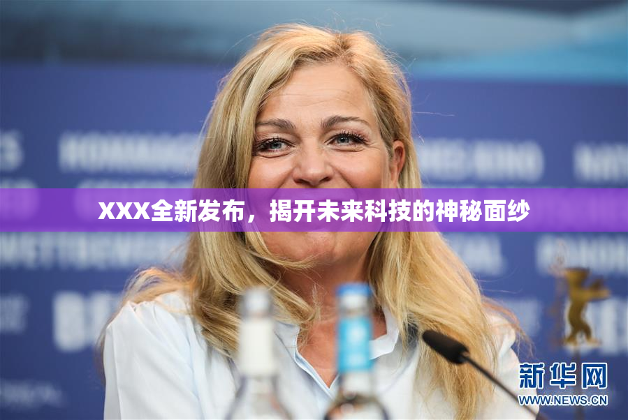 XXX全新发布，揭开未来科技的神秘面纱
