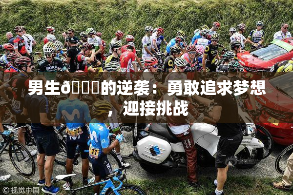 男生🔞的逆袭：勇敢追求梦想，迎接挑战