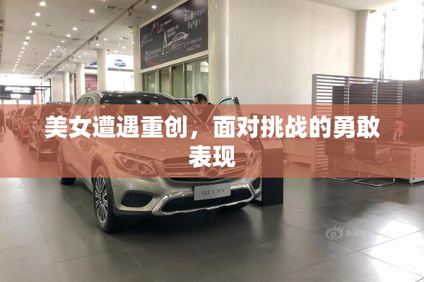 美女遭遇重创，面对挑战的勇敢表现