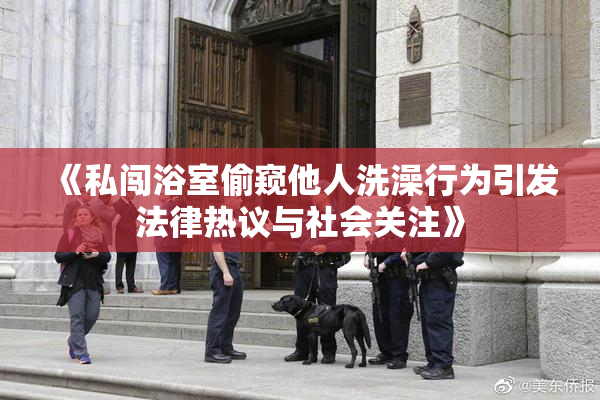 《私闯浴室偷窥他人洗澡行为引发法律热议与社会关注》