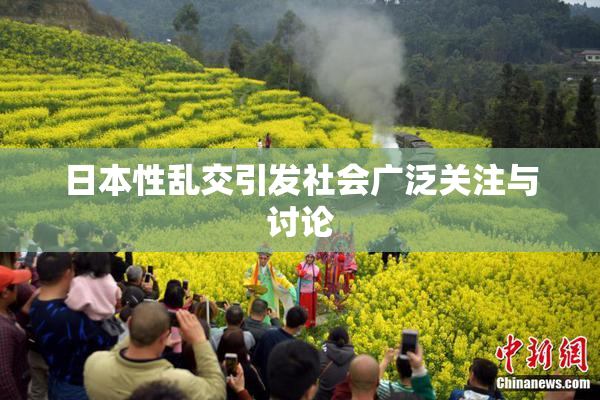 日本性乱交引发社会广泛关注与讨论