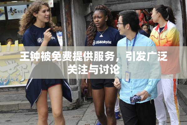 王钟被免费提供服务，引发广泛关注与讨论