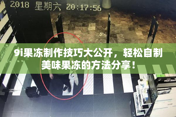 9i果冻制作技巧大公开，轻松自制美味果冻的方法分享！