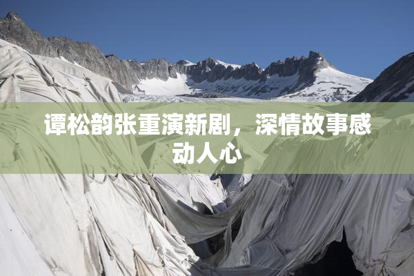 谭松韵张重演新剧，深情故事感动人心