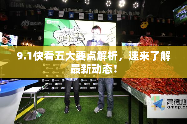 9.1快看五大要点解析，速来了解最新动态！