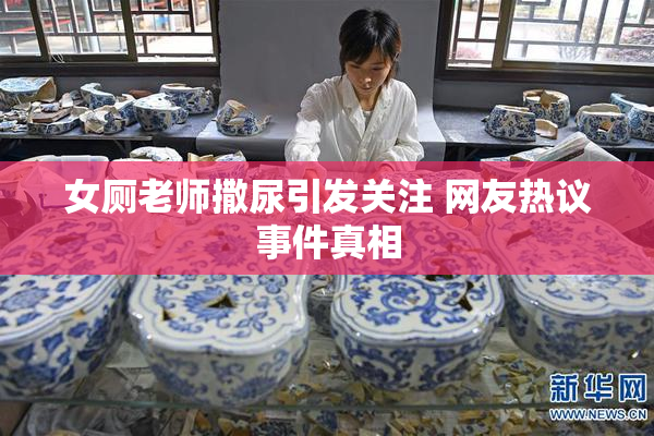女厕老师撒尿引发关注 网友热议事件真相