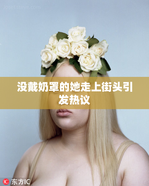 没戴奶罩的她走上街头引发热议
