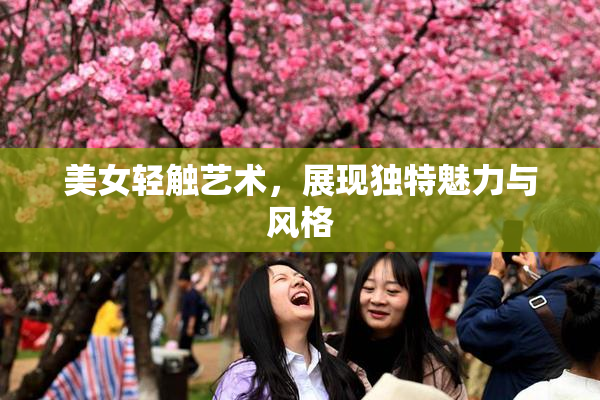 美女轻触艺术，展现独特魅力与风格