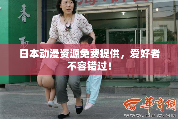 日本动漫资源免费提供，爱好者不容错过！