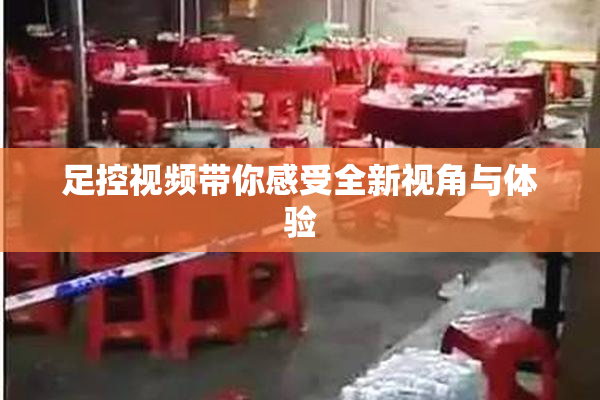 足控视频带你感受全新视角与体验