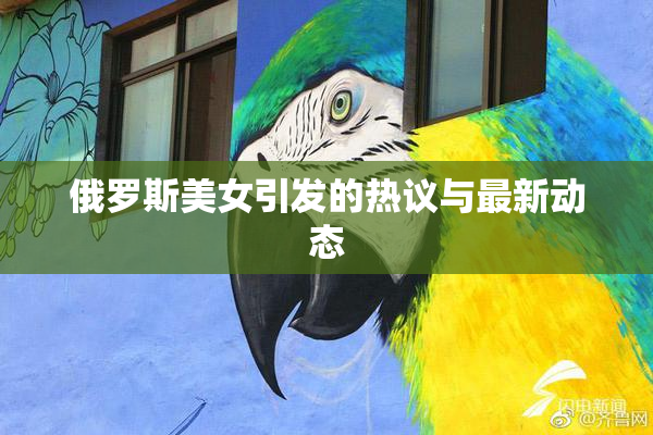 俄罗斯美女引发的热议与最新动态