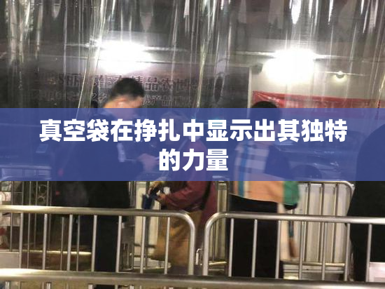 真空袋在挣扎中显示出其独特的力量