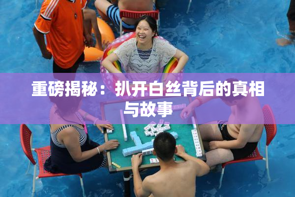重磅揭秘：扒开白丝背后的真相与故事