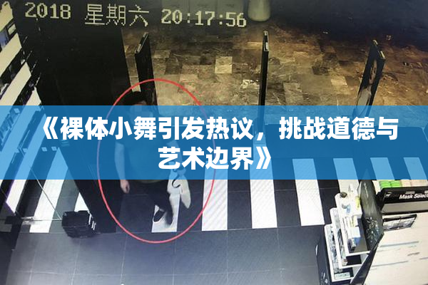 《裸体小舞引发热议，挑战道德与艺术边界》