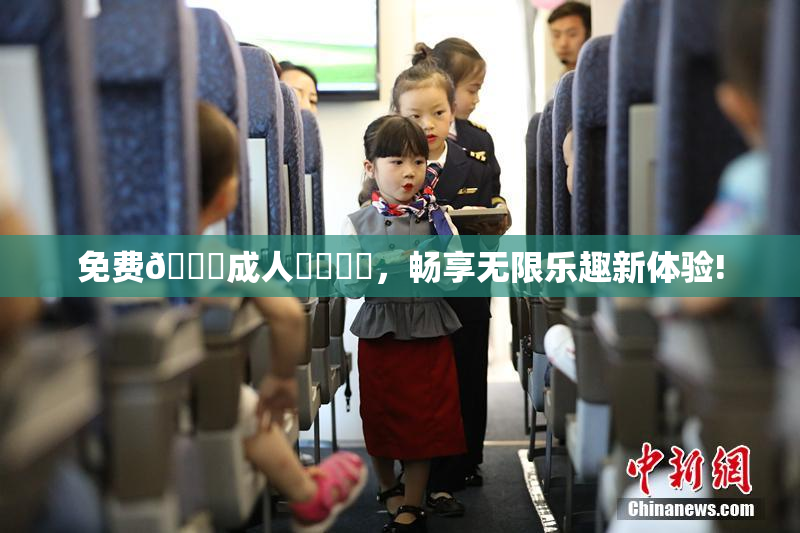 免费🔞成人❌‌❌‌，畅享无限乐趣新体验!
