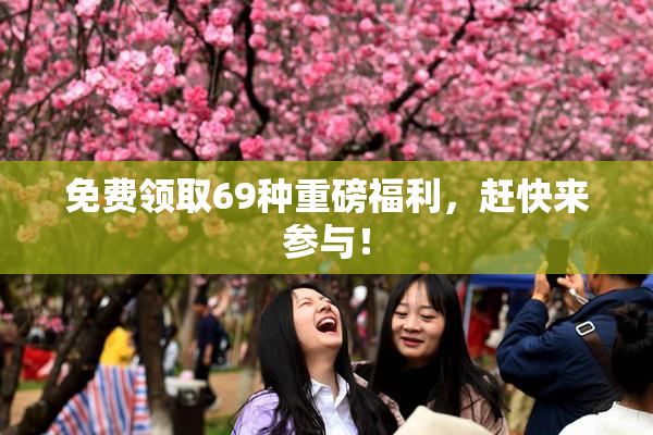 免费领取69种重磅福利，赶快来参与！