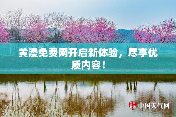 黄漫免费网开启新体验，尽享优质内容！
