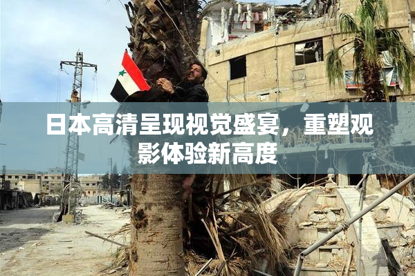 日本高清呈现视觉盛宴，重塑观影体验新高度