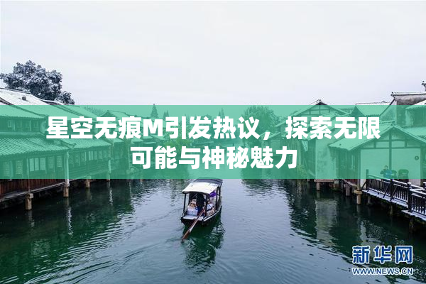 星空无痕M引发热议，探索无限可能与神秘魅力