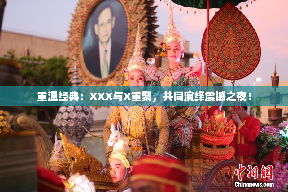 重温经典：XXX与X重聚，共同演绎震撼之夜！